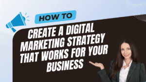 How to Create a Digital Marketing Strategy that Works for Your Business